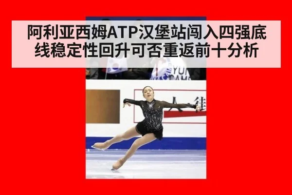 阿利亚西姆ATP汉堡站闯入四强底线稳定性回升可否重返前十分析
