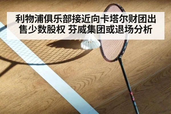 利物浦俱乐部接近向卡塔尔财团出售少数股权 芬威集团或退场分析