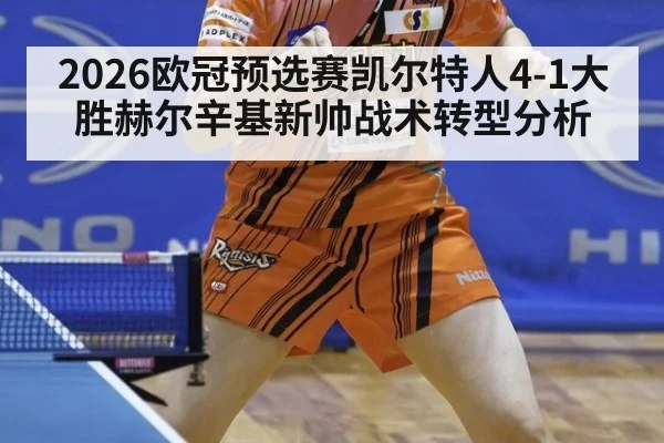 2026欧冠预选赛凯尔特人4-1大胜赫尔辛基新帅战术转型分析