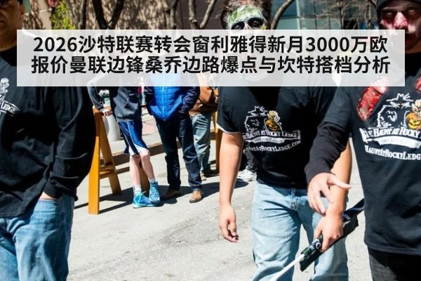2026沙特联赛转会窗利雅得新月3000万欧报价曼联边锋桑乔边路爆点与坎特搭档分析