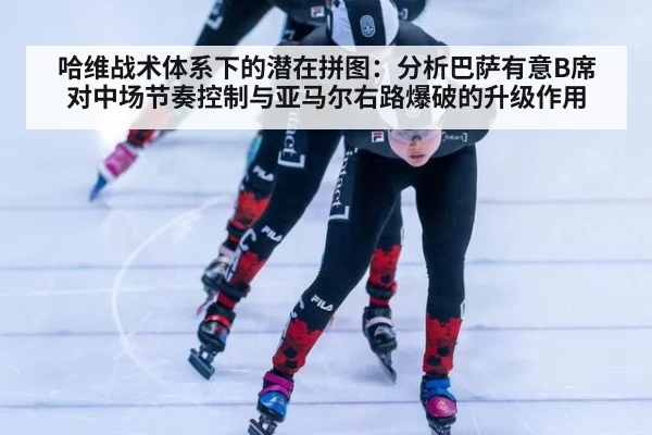 哈维战术体系下的潜在拼图:分析巴萨有意B席对中场节奏控制与亚马尔右路爆破的升级作用
